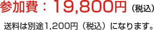 参加費：19,800円（税込） 送料は別途１,２００円（税込）になります。