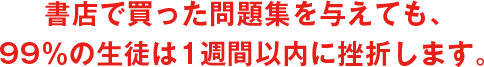 書店で買った問題集を与えても、99%の生徒は1週間以内に挫折します。