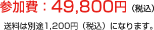 参加費：49,800円（税込） 送料は別途１,２００円（税込）になります。